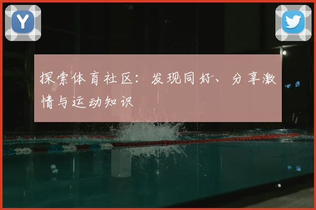 探索体育社区：发现同好、分享激情与运动知识