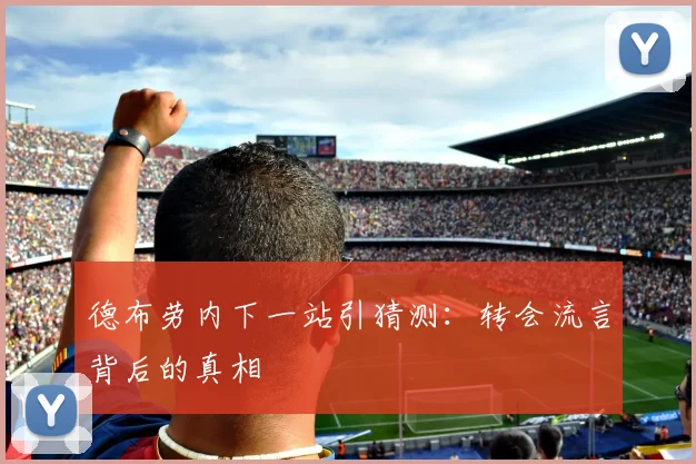 德布劳内下一站引猜测：转会流言背后的真相