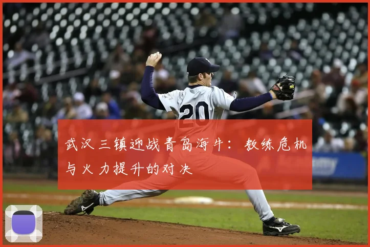 武汉三镇迎战青岛海牛：教练危机与火力提升的对决