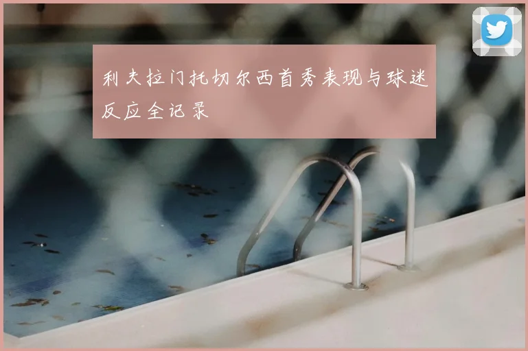 利夫拉门托切尔西首秀表现与球迷反应全记录