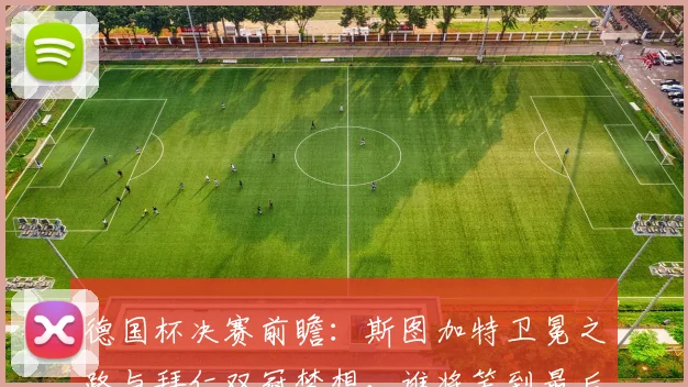 德国杯决赛前瞻：斯图加特卫冕之路与拜仁双冠梦想，谁将笑到最后？