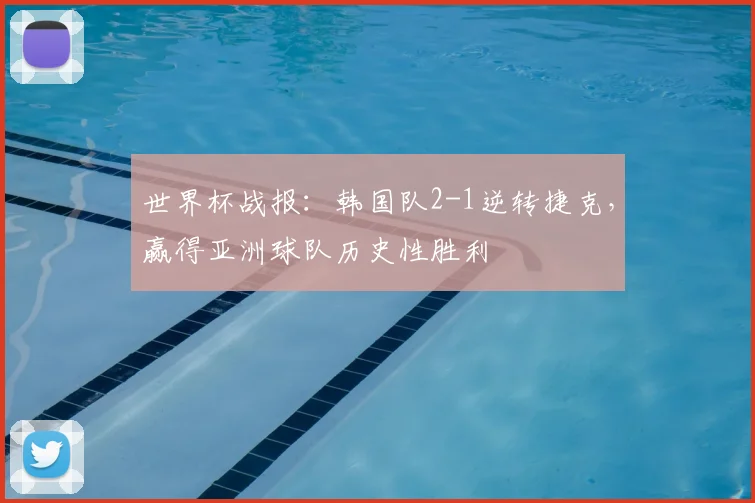 世界杯战报：韩国队2-1逆转捷克，赢得亚洲球队历史性胜利