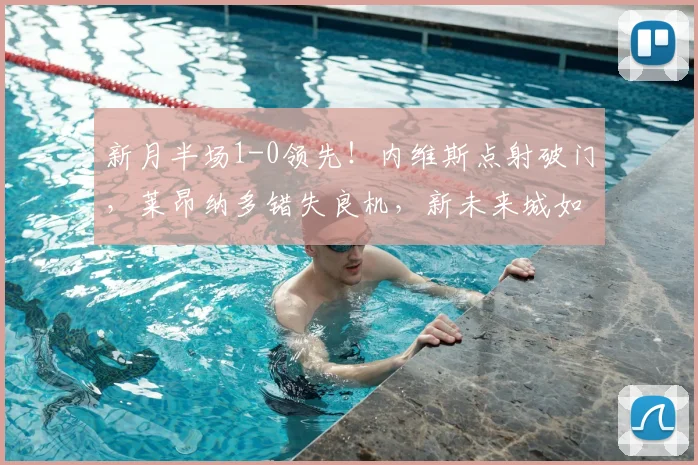 新月半场1-0领先！内维斯点射破门，莱昂纳多错失良机，新未来城如何应对？