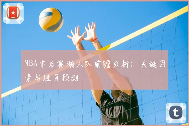 NBA季后赛湖人队前瞻分析：关键因素与胜负预测