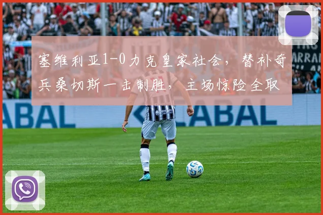 塞维利亚1-0力克皇家社会，替补奇兵桑切斯一击制胜，主场惊险全取三分